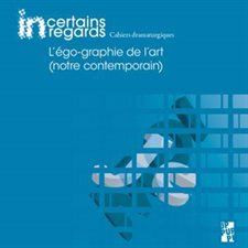 Incertains regards : Cahiers dramaturgiques T.13. : L'égo-graphie de l'art (notre contemporain)