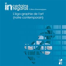 Incertains regards : Cahiers dramaturgiques T.13. : L'égo-graphie de l'art (notre contemporain)