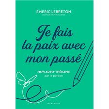 Je fais la paix avec mon passé : Mon auto-thérapie par le pardon