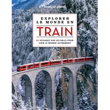 Explorer le monde en train (Lonely planet) : 60 voyages sur les rails pour voir le monde autrement