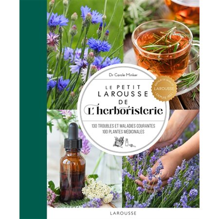 Le petit Larousse de l'herboristerie : 130 troubles et maladies courantes, 100 plantes médicinales