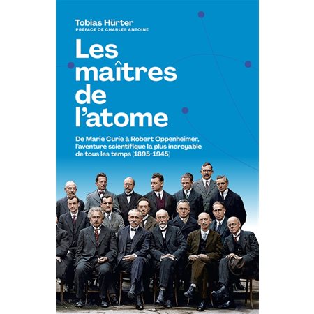 Les maîtres de l'atome : De Marie Curie à Robert Oppenheimer, l'aventure scientifique la plus incroyable de tous les temps (1895-1945)