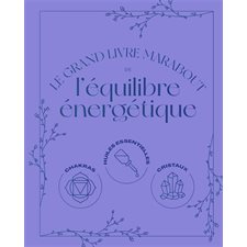 Le grand livre Marabout de l'équilibre énergétique : Chakras, huiles essentielles, cristaux