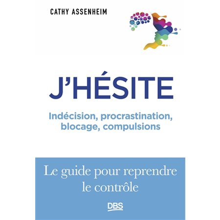 J'hésite : Indécision, procrastination, blocage, compulsions : Le guide pour reprendre le rôle