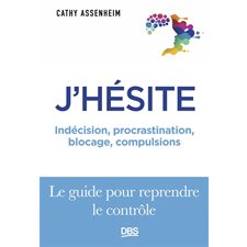 J'hésite : Indécision, procrastination, blocage, compulsions : Le guide pour reprendre le rôle