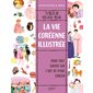 La vie coréenne illustrée : Pour tout savoir sur l'art de vivre coréen