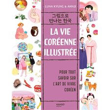 La vie coréenne illustrée : Pour tout savoir sur l'art de vivre coréen