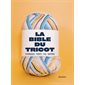 La bible du tricot : Techniques, points, fils, matériel