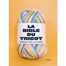 La bible du tricot : Techniques, points, fils, matériel