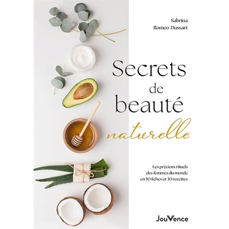 Secrets de beauté naturelle : Les précieux rituels des femmes du monde en 50 fiches et 30 recettes