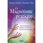 Le magnétisme pratique : S’auto-énergiser et améliorer sa santé par le pouvoir de l’énergie