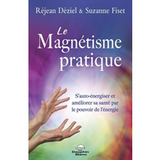 Le magnétisme pratique : S’auto-énergiser et améliorer sa santé par le pouvoir de l’énergie