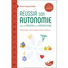 Réussir son autonomie avec les principes de la permaculture : Alimentation, santé, énergie, finance, relations ...