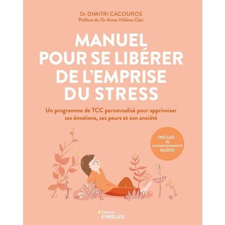 Manuel pour se libérer de l'emprise du stress : Un programme de TCC personnalisé pour apprivoiser ses émotions, ses peurs et son anxiété