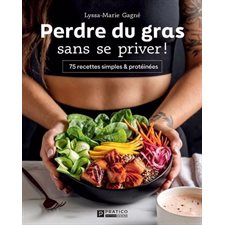 Perdre du gras sans se priver ! : 75 recettes simples & protéinées