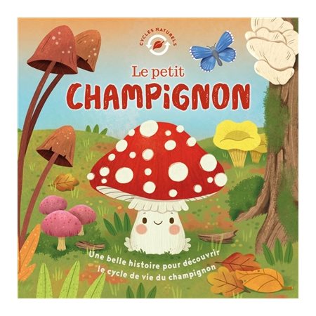 Le petit champignon : Une belle histoire pour découvrir le cycle de vie du champignon : Cycles naturels : Couverture rigide