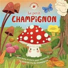 Le petit champignon : Une belle histoire pour découvrir le cycle de vie du champignon : Cycles naturels : Couverture rigide