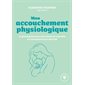 Mon accouchement physiologique (FP) : Le grand guide pour une naissance naturelle en conscience et en sécurité : Poche Marabout