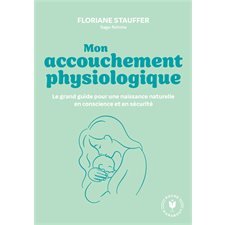 Mon accouchement physiologique (FP) : Le grand guide pour une naissance naturelle en conscience et en sécurité : Poche Marabout