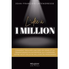 L'Idée à 1 million : Comment trouver une idée de génie et la transformer en entreprise qui changera votre vie et celles de millions de personnes !