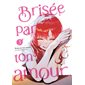 Brisée par ton amour ... T.03 : Manga : ADT : PAV : SEINEN