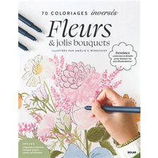 70 Coloriage inversé : Fleurs et jolis bouquets : Inclus étiquettes cadeaux, marque-pages, cartes, affichettes : Dessinez contours et détaisl pour donner vie aux illustrations !