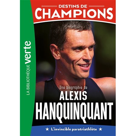 Destins de champions T.21 : Une biographie de Alexis Hanquinquant : L'invincible paratriathlète : Bibliothèque verte : 6-8