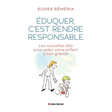 Eduquer, c'est rendre responsable : les nouvelles clés pour aider votre enfant à bien grandir