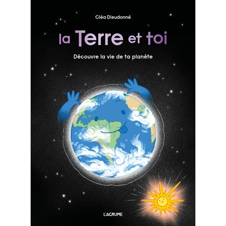 La Terre et toi : Découvre la vie de ta planète