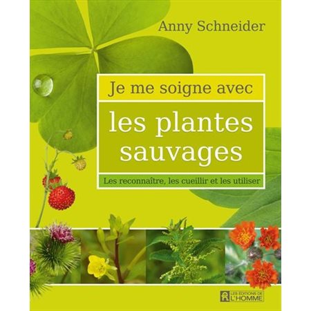 Je me soigne avec les plantes sauvages : Les reconnaître, les cueillir et les utiliser