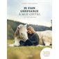 Je fais confiance à mon cheval ... : Et il me le rend bien : Une méthode respectueuse pour instaurer une relation complice