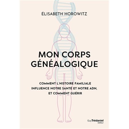 Mon corps généalogique : comment l'histoire familiale influence notre santé et notre ADN, et comment guérir