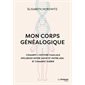 Mon corps généalogique : comment l'histoire familiale influence notre santé et notre ADN, et comment guérir