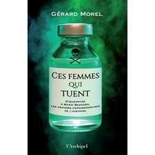 Ces femmes qui tuent : D'Agrippine à Marie Besnard, les grandes empoisonneuses de l'histoire