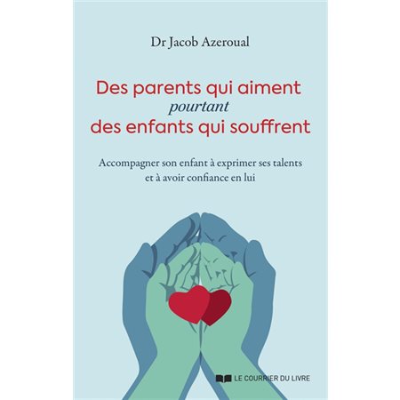 Des parents qui aiment pourtant des enfants qui souffrent : Accompagner son enfant à exprimer ses talents et à avoir confiance en lui