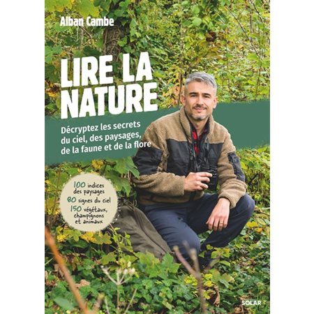 Lire la nature : Décryptez les secrets du ciel, des paysages, de la faune et de la flore : 100 indices des paysages, 80 signes du ciel, 150 végétaux, champignons et animaux