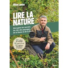 Lire la nature : Décryptez les secrets du ciel, des paysages, de la faune et de la flore : 100 indices des paysages, 80 signes du ciel, 150 végétaux, champignons et animaux