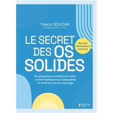 Le secret des os solides : Programme complet pour lutter contre l'ostéoporose, l'ostéopénie et renforcer vos os à tout âge : Nutrition, médicaments, exercices