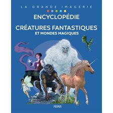 Créatures fantastiques et mondes magiques : Encyclopédie : La grande imagerie : Créatures fantastiques; les fées; les sorcières; les dragons; les monstres & magie, sorcellerie et dons surnaturels