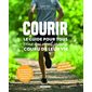 Courir : Le guide pour tous ceux qui n'ont jamais couru de leur vie : Objectif 45 minutes sans s'arrêter
