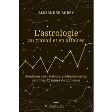 L'astrologie au travail et en affaires : Améliorez vos relations professionnelles selon les 12 signes du zodiaque