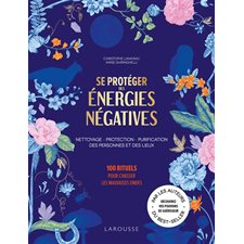 Se protéger des énergies négatives : Nettoyage, protection, purification des personnes et des lieux : 100 rituels pour chasser les mauvaises ondes