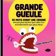 Grande gueule : 50 mots ayant une origine encore plus bizarre que celle d'un extraterrestre aux yeux bleus : Grande gueule