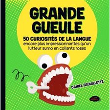 Grande gueule : 50 curiosités de la langue encore plus impressionnantes qu'un lutteur sumo en collants roses : Grande gueule