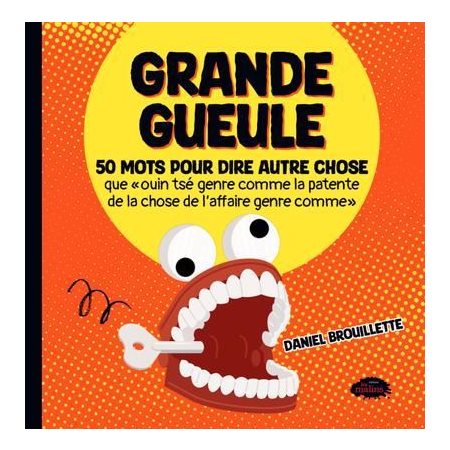 Grande gueule : 50 mots pour dire autre chose que « ouin tsé genre comme la patente que la chose de l'affaire genre comme » : Grande gueule
