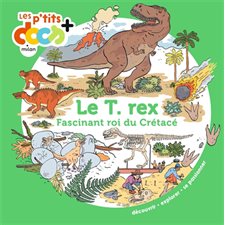 Le T.rex : Fascinant roi du crétacé : Les p'tits docs +