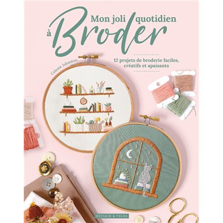 Mon joli quotidien à broder : 12 projets de broderie faciles, créatifs et apaisants