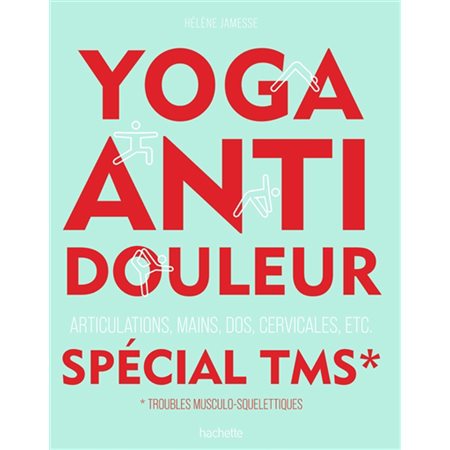Yoga anti-douleur spécial TMS, troubles musculo-squelettiques : Articulations, mains, dos, cervicales, etc.