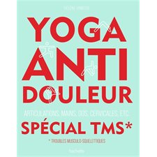 Yoga anti-douleur spécial TMS, troubles musculo-squelettiques : Articulations, mains, dos, cervicales, etc.