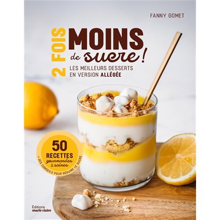 2 fois moins de sucre ! : Les meilleurs desserts en version allégée : 50 recettes gourmandes & saines